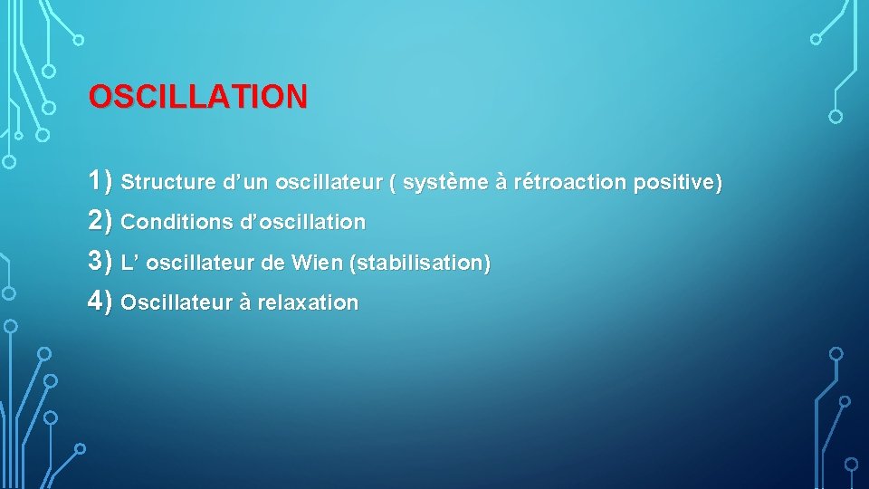 OSCILLATION 1) Structure d’un oscillateur ( système à rétroaction positive) 2) Conditions d’oscillation 3)