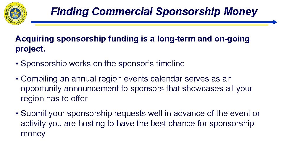 Finding Commercial Sponsorship Money Acquiring sponsorship funding is a long-term and on-going project. •