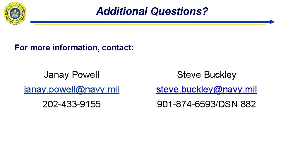 Additional Questions? For more information, contact: Janay Powell Steve Buckley janay. powell@navy. mil steve.