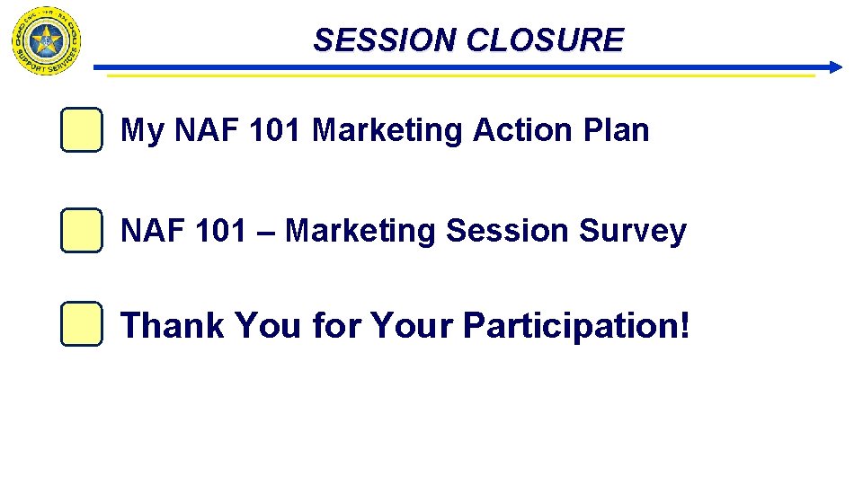 SESSION CLOSURE My NAF 101 Marketing Action Plan NAF 101 – Marketing Session Survey