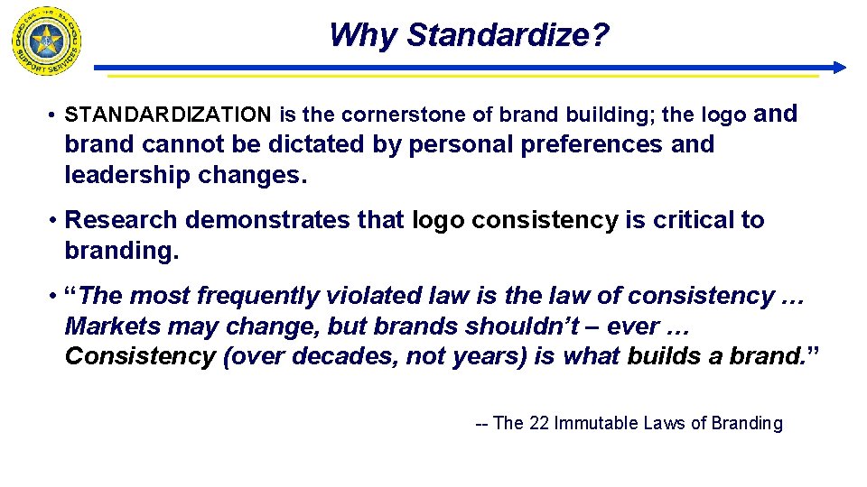 Why Standardize? • STANDARDIZATION is the cornerstone of brand building; the logo and brand