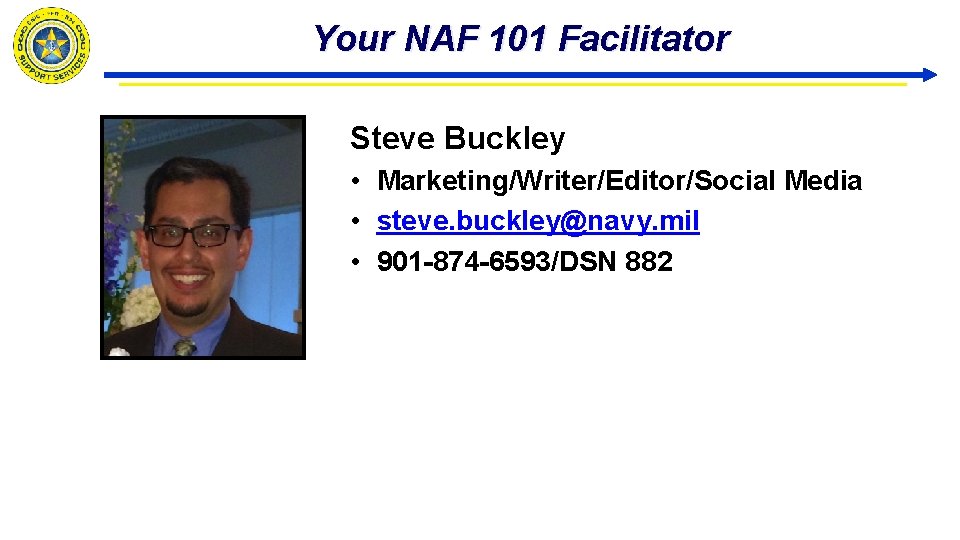 Your NAF 101 Facilitator Steve Buckley • Marketing/Writer/Editor/Social Media • steve. buckley@navy. mil •