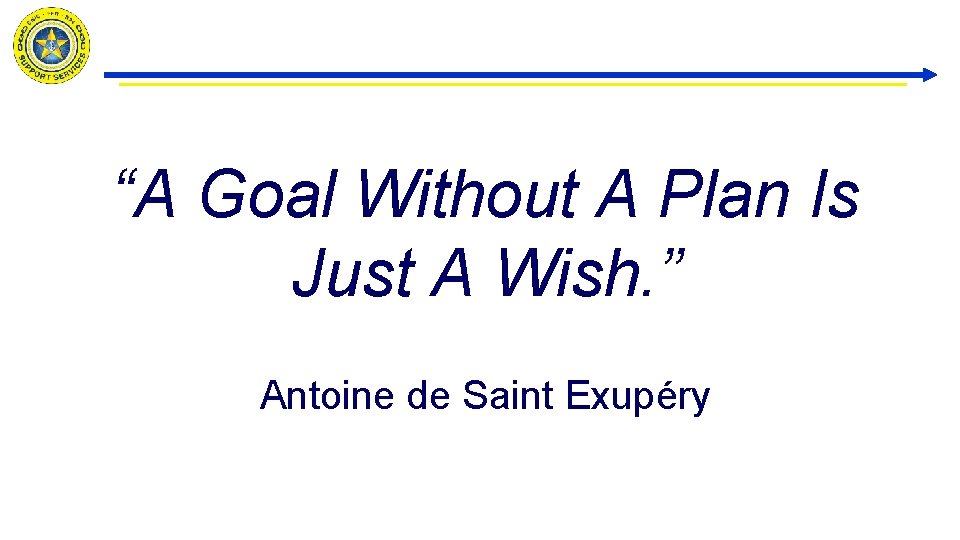 “A Goal Without A Plan Is Just A Wish. ” Antoine de Saint Exupéry