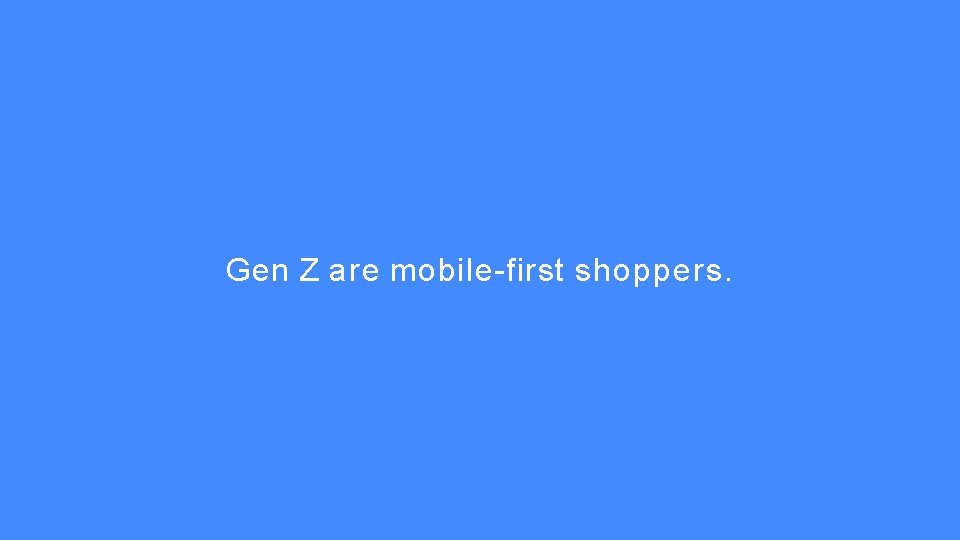 Gen Z are mobile-first shoppers. 