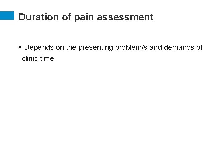 Duration of pain assessment • Depends on the presenting problem/s and demands of clinic