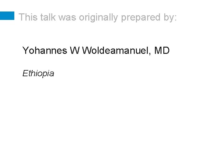 This talk was originally prepared by: Yohannes W Woldeamanuel, MD Ethiopia 