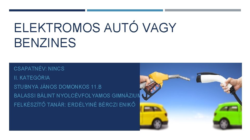 ELEKTROMOS AUTÓ VAGY BENZINES CSAPATNÉV: NINCS II. KATEGÓRIA STUBNYA JÁNOS DOMONKOS 11. B BALASSI