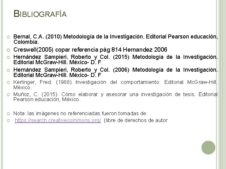 BIBLIOGRAFÍA Bernal, C. A. (2010) Metodología de la Investigación. Editorial Pearson educación, Colombia. Creswell(2005)