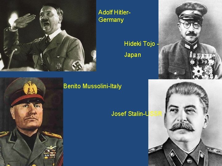 Adolf Hitler. Germany Hideki Tojo Japan Benito Mussolini-Italy Josef Stalin-USSR Adolf Hitler. Germany Hideki Tojo Japan Benito Mussolini-Italy Josef Stalin-USSR