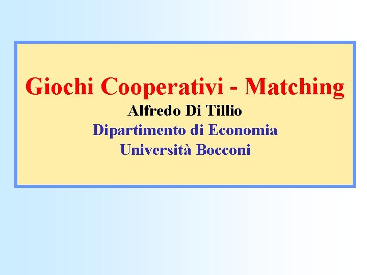 Giochi Cooperativi - Matching Alfredo Di Tillio Dipartimento di Economia Università Bocconi 