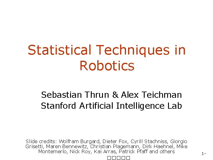 Statistical Techniques in Robotics Sebastian Thrun & Alex Teichman Stanford Artificial Intelligence Lab Slide