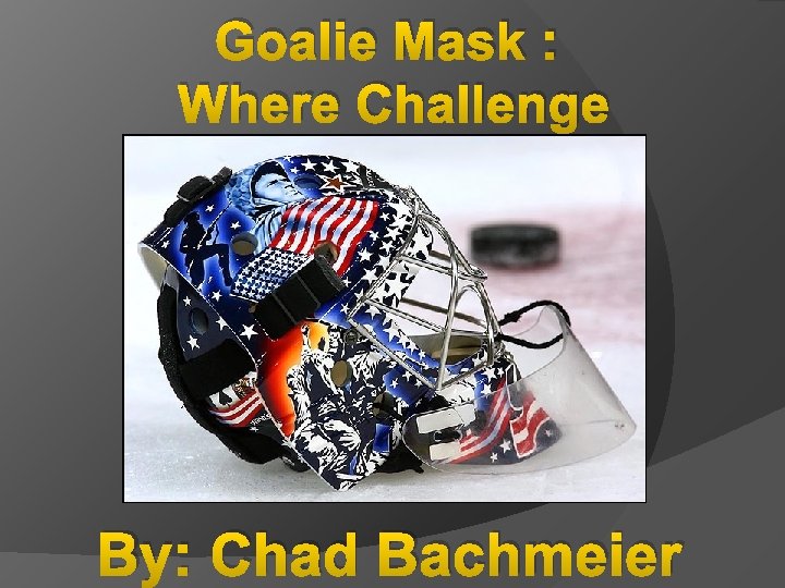 Goalie Mask : Where Challenge By: Chad Bachmeier 