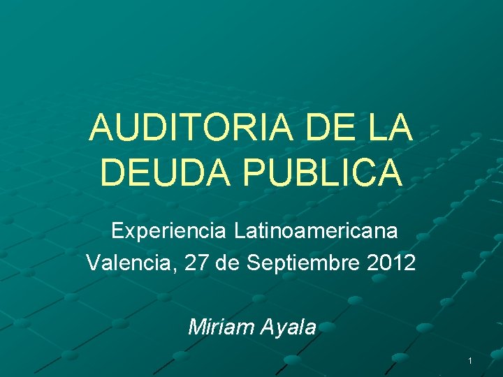 AUDITORIA DE LA DEUDA PUBLICA Experiencia Latinoamericana Valencia, 27 de Septiembre 2012 Miriam Ayala