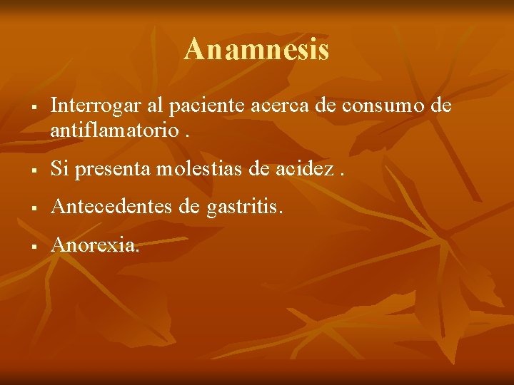 Anamnesis § Interrogar al paciente acerca de consumo de antiflamatorio. § Si presenta molestias