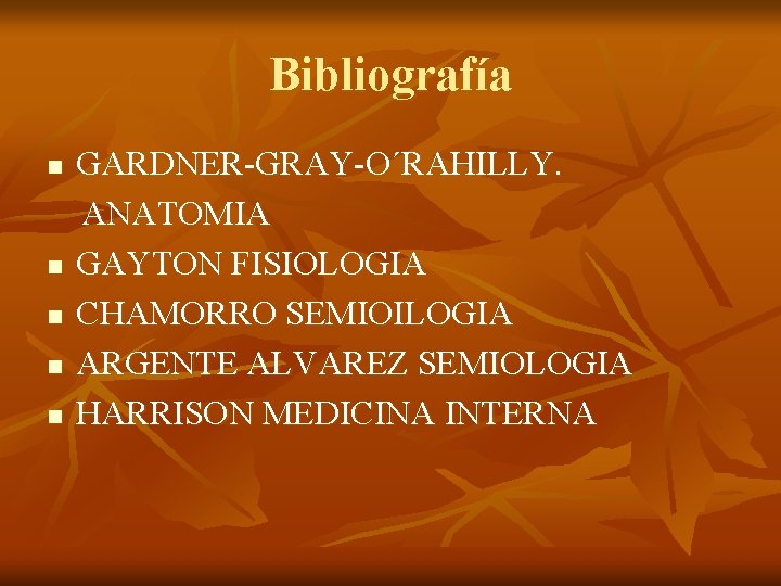 Bibliografía n n n GARDNER-GRAY-O´RAHILLY. ANATOMIA GAYTON FISIOLOGIA CHAMORRO SEMIOILOGIA ARGENTE ALVAREZ SEMIOLOGIA HARRISON