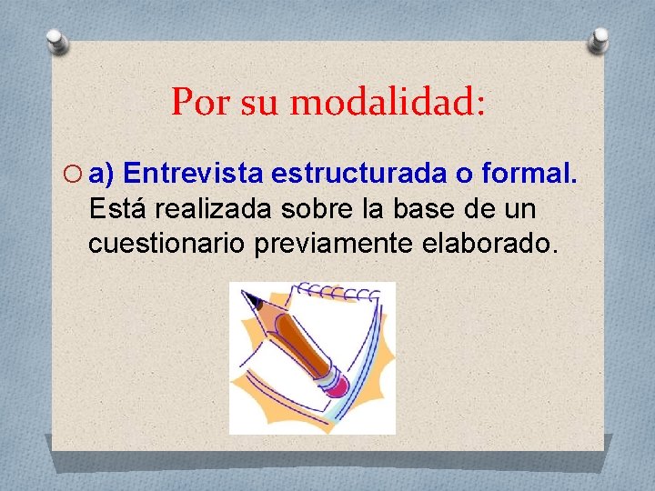 Por su modalidad: O a) Entrevista estructurada o formal. Está realizada sobre la base