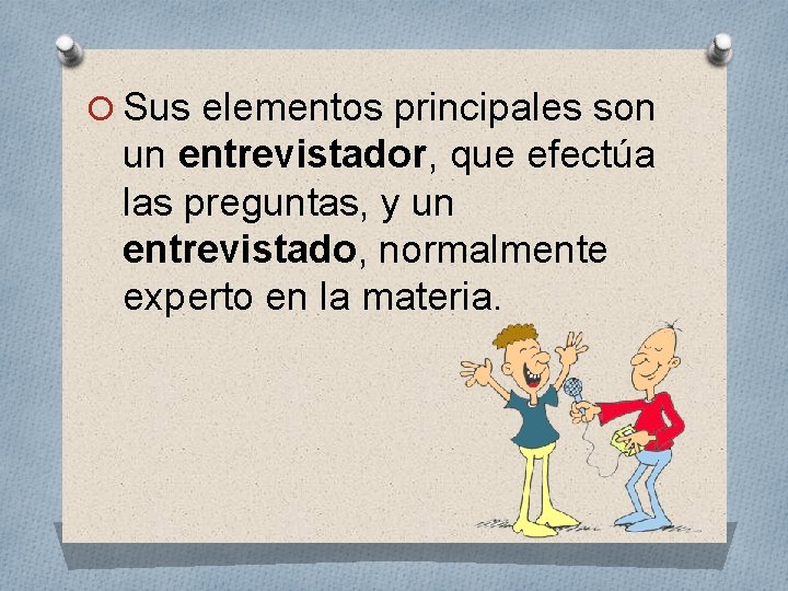 O Sus elementos principales son un entrevistador, que efectúa las preguntas, y un entrevistado,