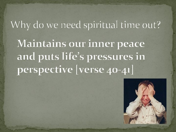 Why do we need spiritual time out? Maintains our inner peace and puts life’s