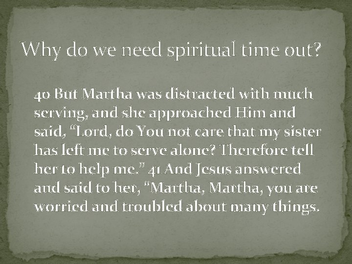 Why do we need spiritual time out? 40 But Martha was distracted with much