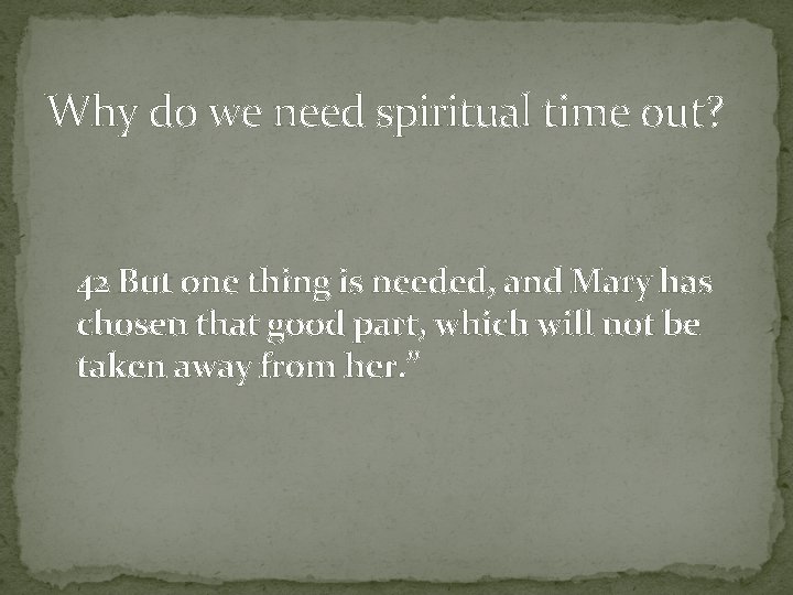 Why do we need spiritual time out? 42 But one thing is needed, and