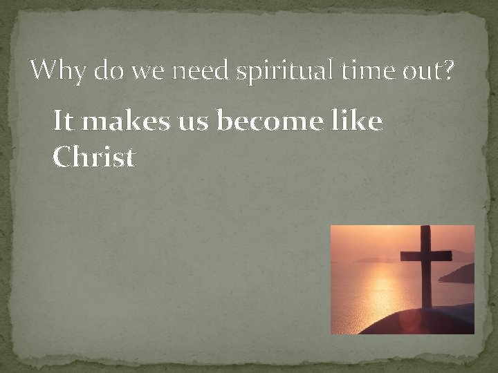 Why do we need spiritual time out? It makes us become like Christ 