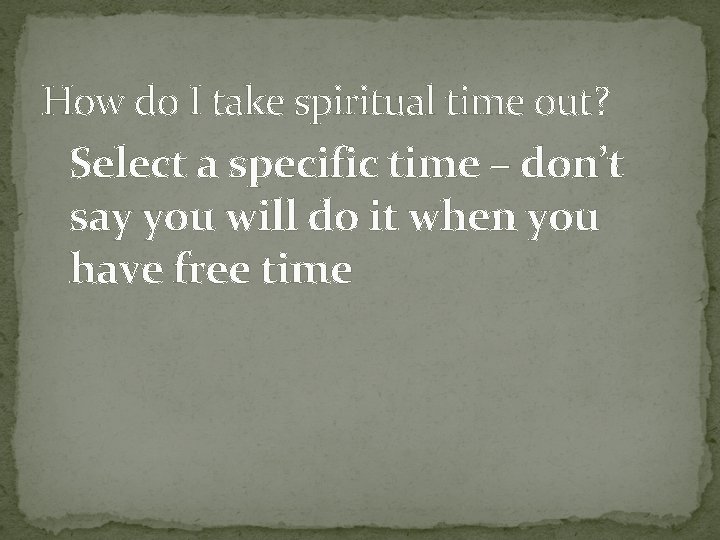 How do I take spiritual time out? Select a specific time – don’t say