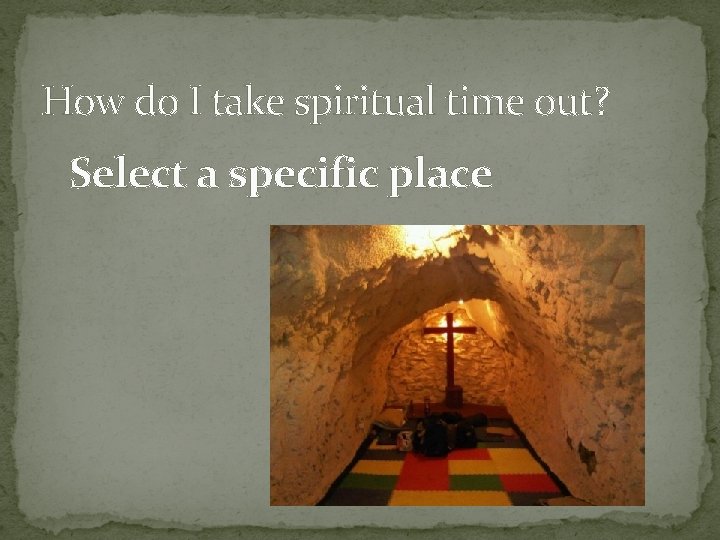 How do I take spiritual time out? Select a specific place 