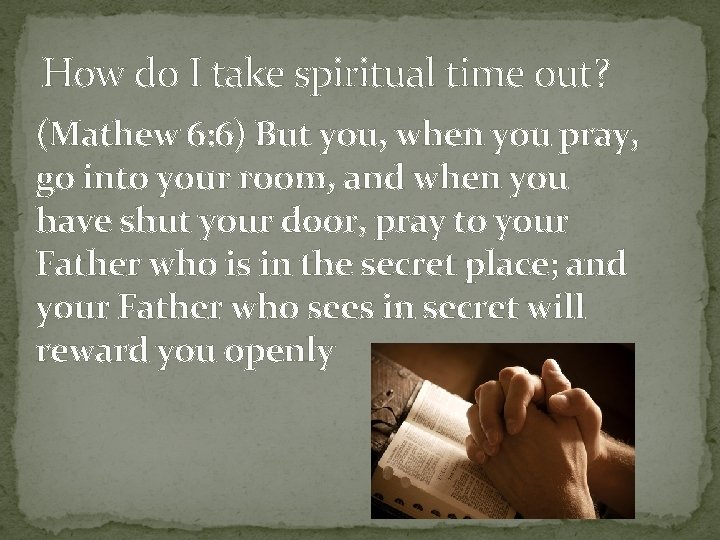 How do I take spiritual time out? (Mathew 6: 6) But you, when you