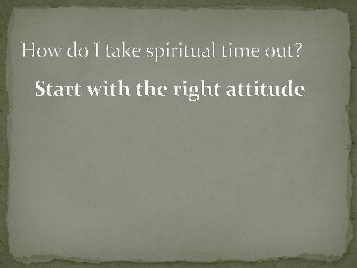 How do I take spiritual time out? Start with the right attitude 