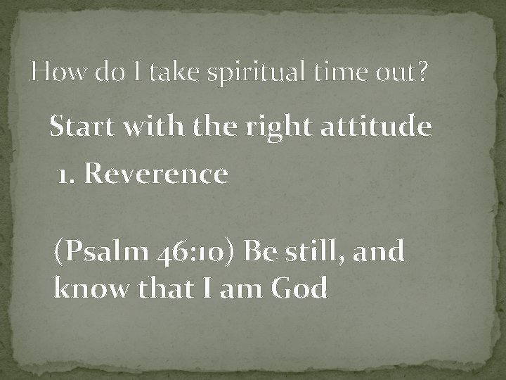 How do I take spiritual time out? Start with the right attitude 1. Reverence