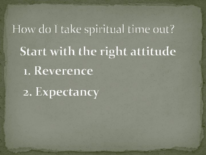 How do I take spiritual time out? Start with the right attitude 1. Reverence