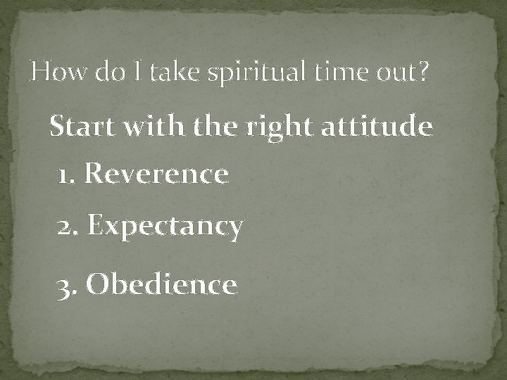 How do I take spiritual time out? Start with the right attitude 1. Reverence