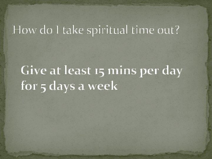 How do I take spiritual time out? Give at least 15 mins per day