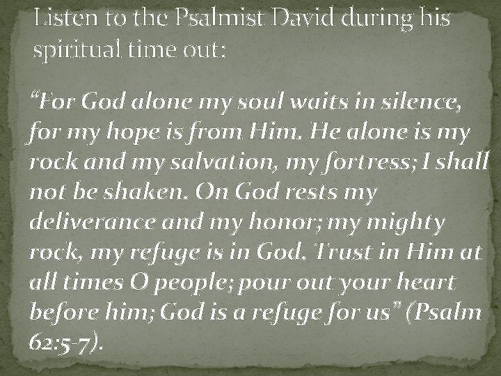 Listen to the Psalmist David during his spiritual time out: “For God alone my