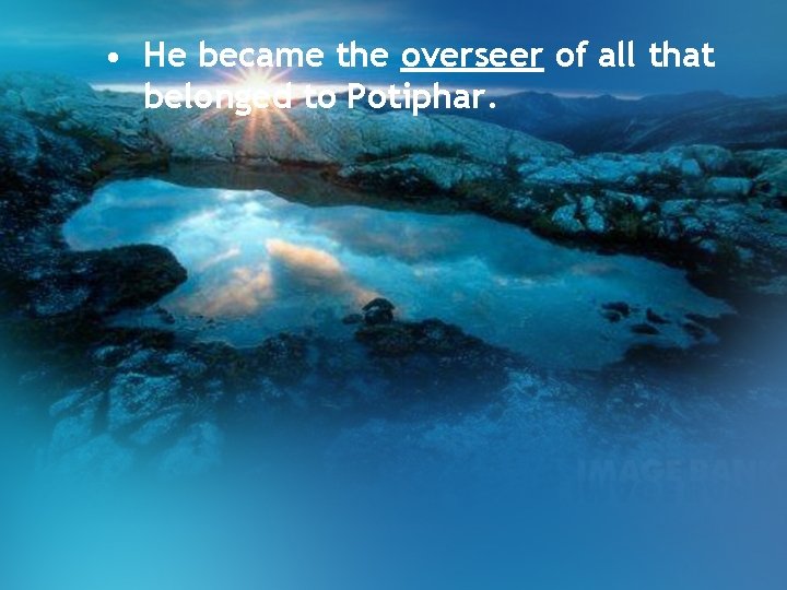 • He became the overseer of all that belonged to Potiphar. • He became the overseer of all that belonged to Potiphar.
