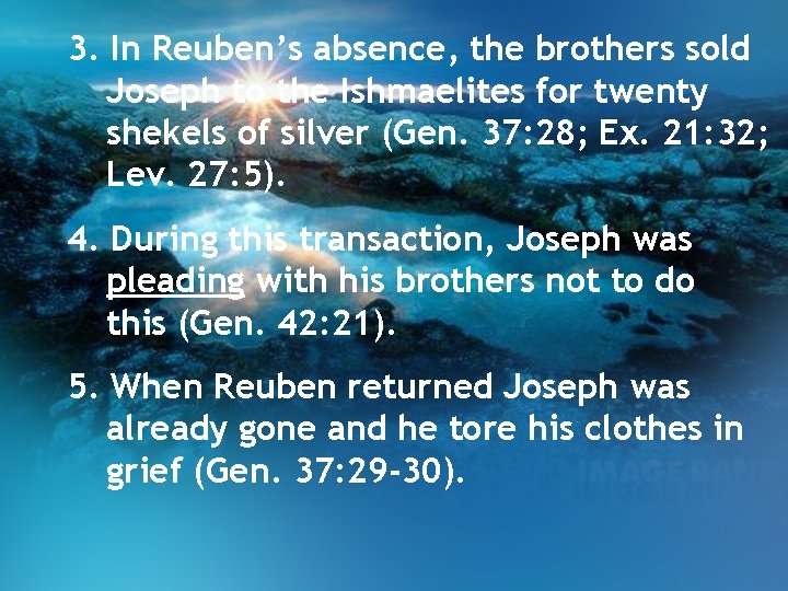 3. In Reuben’s absence, the brothers sold Joseph to the Ishmaelites for twenty shekels 3. In Reuben’s absence, the brothers sold Joseph to the Ishmaelites for twenty shekels