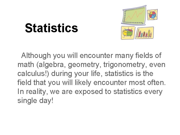 Statistics Although you will encounter many fields of math (algebra, geometry, trigonometry, even calculus!)
