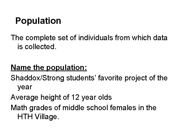 Population The complete set of individuals from which data is collected. Name the population: