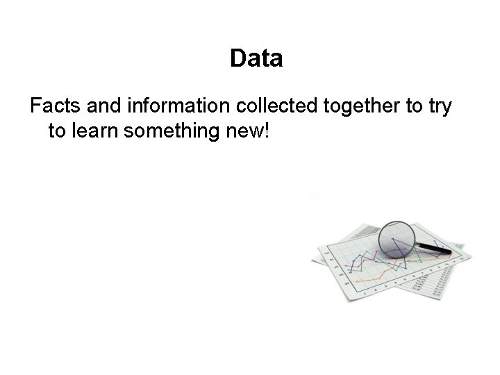 Data Facts and information collected together to try to learn something new! 