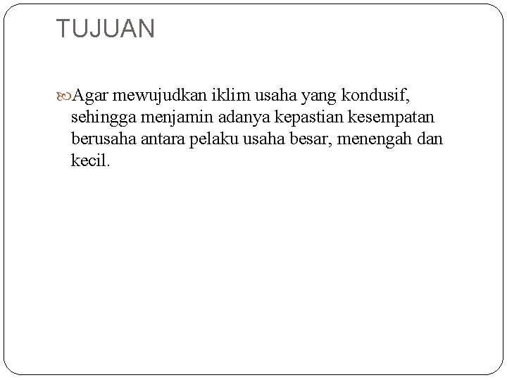 TUJUAN Agar mewujudkan iklim usaha yang kondusif, sehingga menjamin adanya kepastian kesempatan berusaha antara