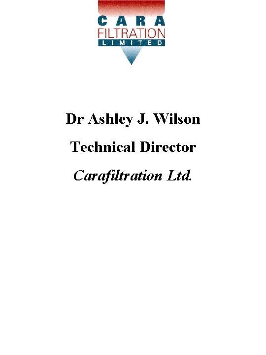 Dr Ashley J. Wilson Technical Director Carafiltration Ltd. Dr Ashley J. Wilson Technical Director Carafiltration Ltd.