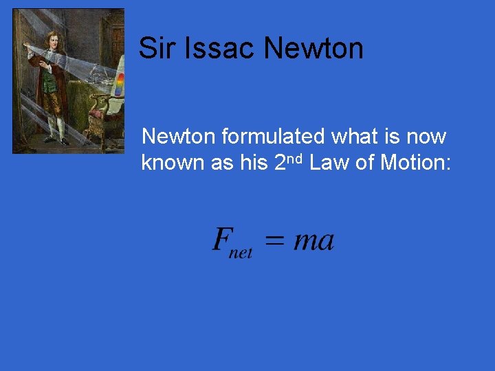 Sir Issac Newton formulated what is now known as his 2 nd Law of