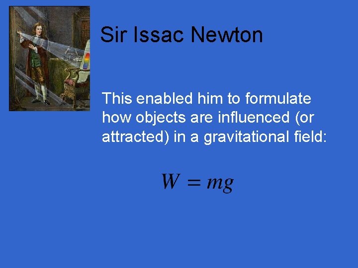 Sir Issac Newton This enabled him to formulate how objects are influenced (or attracted)