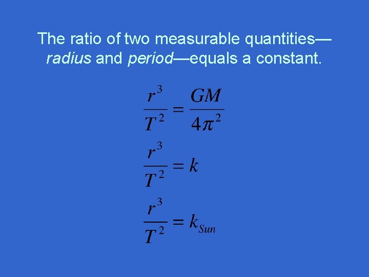 The ratio of two measurable quantities— radius and period—equals a constant. 