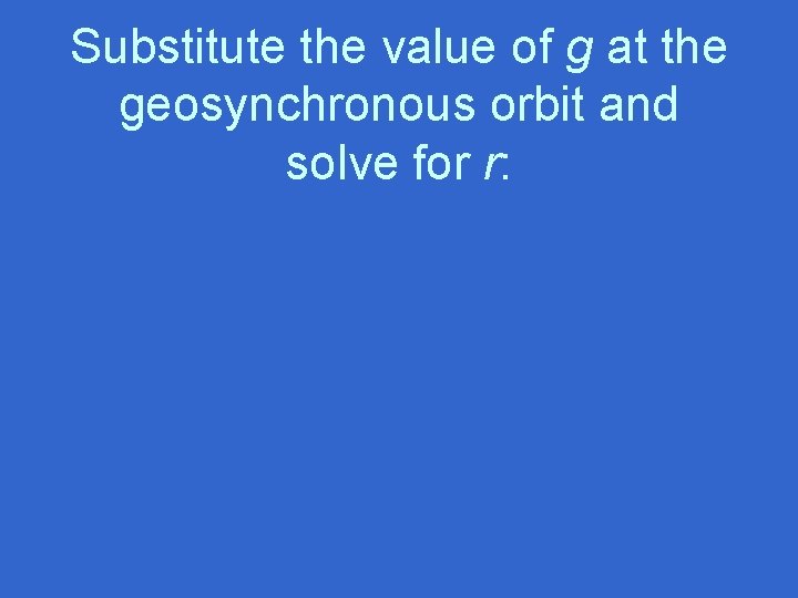 Substitute the value of g at the geosynchronous orbit and solve for r: 