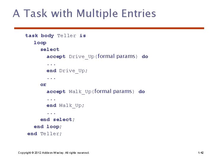 A Task with Multiple Entries task body Teller is loop select accept Drive_Up(formal params)