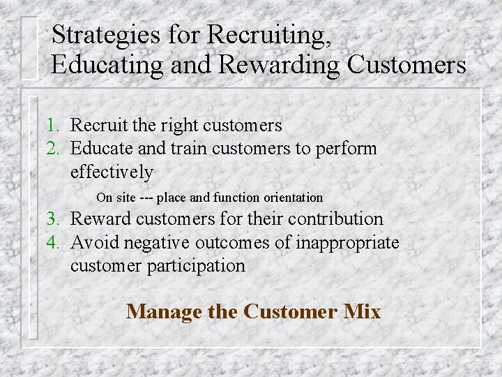 Strategies for Recruiting, Educating and Rewarding Customers 1. Recruit the right customers 2. Educate