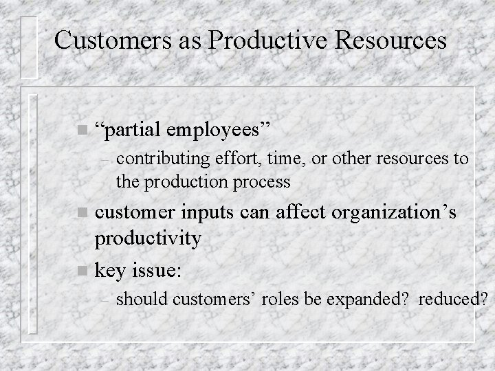 Customers as Productive Resources n “partial employees” – contributing effort, time, or other resources