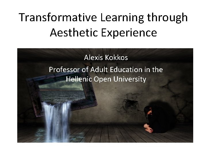 Transformative Learning through Aesthetic Experience Alexis Kokkos Professor of Adult Education in the Hellenic