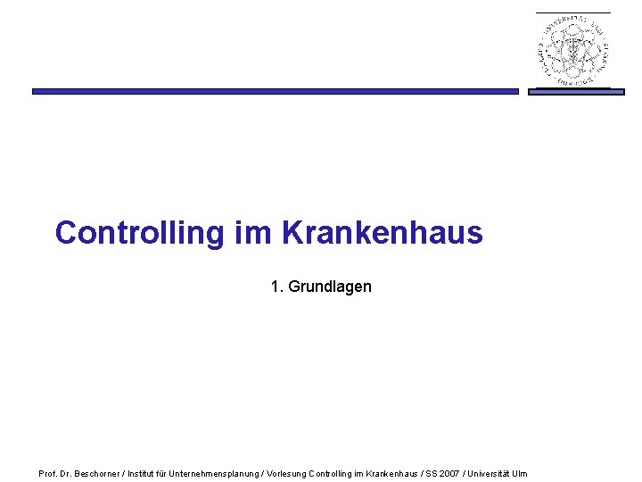 Controlling im Krankenhaus 1. Grundlagen Prof. Dr. Beschorner / Institut für Unternehmensplanung / Vorlesung